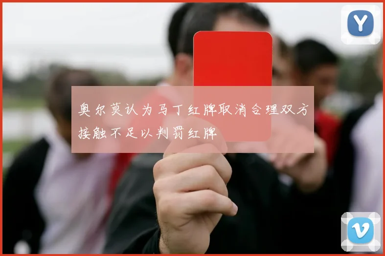 奥尔莫认为马丁红牌取消合理双方接触不足以判罚红牌
