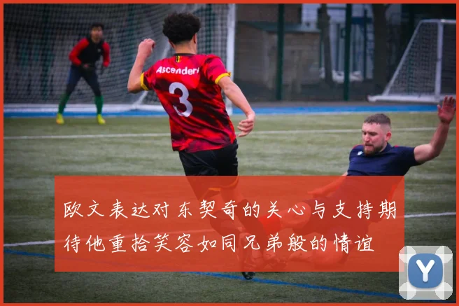欧文表达对东契奇的关心与支持期待他重拾笑容如同兄弟般的情谊
