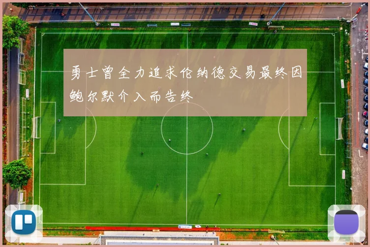 勇士曾全力追求伦纳德交易最终因鲍尔默介入而告终