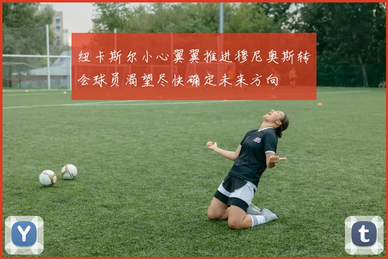 纽卡斯尔小心翼翼推进穆尼奥斯转会球员渴望尽快确定未来方向