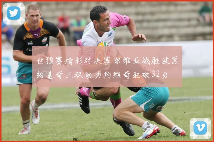 世预赛精彩对决塞尔维亚战胜波黑约基奇三双助力约维奇狂砍32分