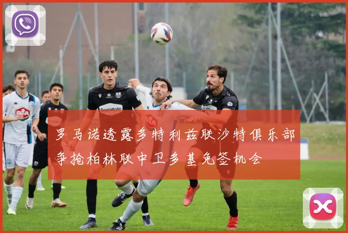 罗马诺透露多特利兹联沙特俱乐部争抢柏林联中卫多基免签机会