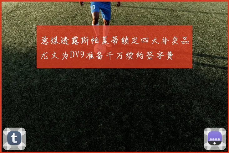 意媒透露斯帕莱蒂锁定四大非卖品尤文为DV9准备千万续约签字费