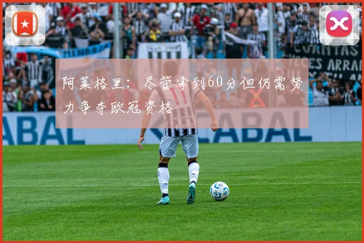 阿莱格里：尽管拿到60分但仍需努力争夺欧冠资格
